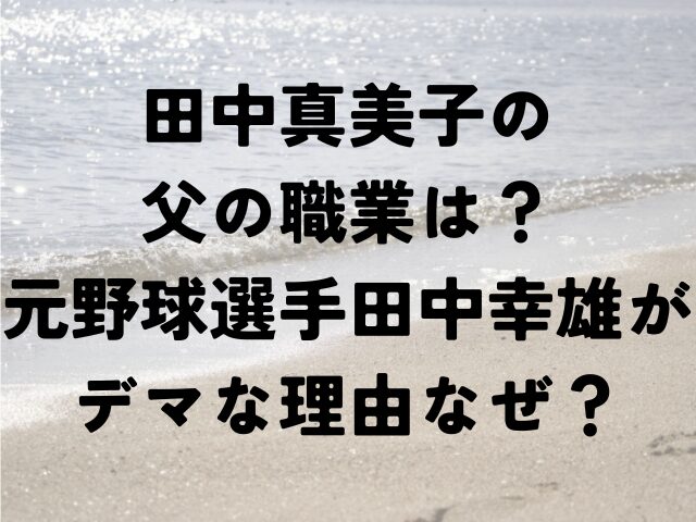 田中真美子　父　職業 野球選手　田中幸雄　理由　なぜ