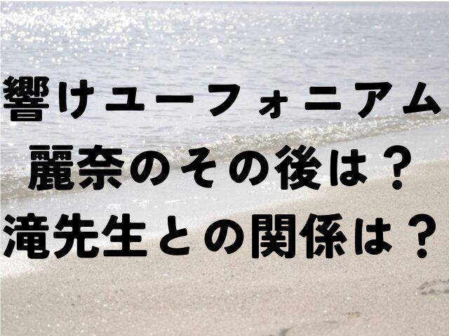 響けユーフォニアム麗奈　その後　滝先生　関係