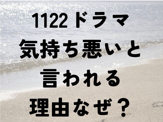 1122　ドラマ　気持ち悪い　理由　なぜ