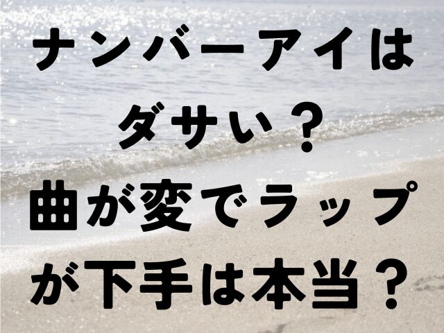 ナンバーアイ　ダサい　曲　　変　ラップ　下手