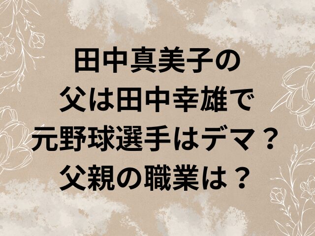 田中真美子　父　田中幸雄　野球選手　デマ　父親　職業
