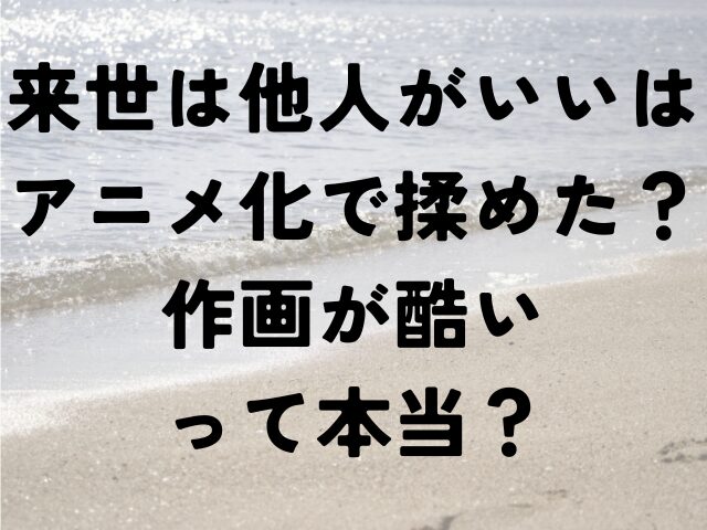 来世は他人がいい　アニメ　揉めた　作画　酷い