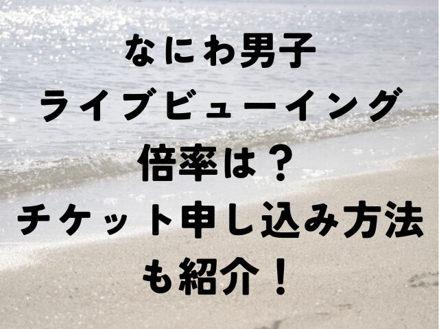 なにわ男子　ライブビューイング　倍率　チケット　申し込み　方法