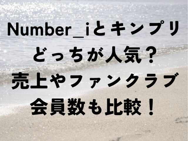 Number_i　キンプリ　どっちが人気　売上　ファンクラブ　会員数