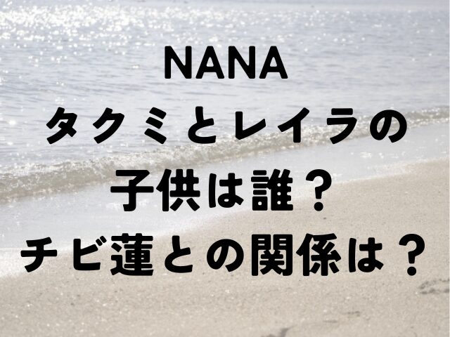 NANA　タクミ　レイラ　子供　誰　チビ蓮　関係