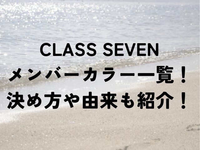 CLASS SEVEN　メンバーカラー　一覧　決め方　由来