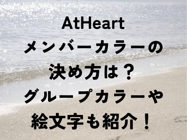 AtHeart　メンバーカラー　決め方　グループカラー　絵文字