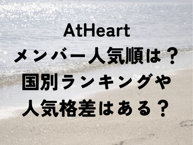 AtHeart　メンバー　人気順　国別　ランキング　人気格差