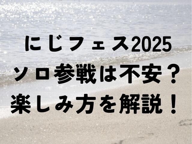 にじフェス　2025　ソロ参戦　不安　楽しみ方