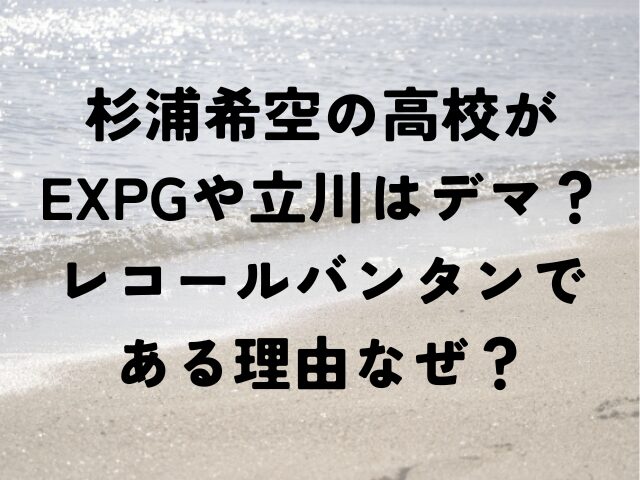 杉浦希空　高校　EXPG　立川　レコールバンタン　理由　なぜ