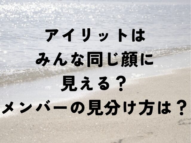 アイリット　みんな　同じ　顔　メンバー　見分け方