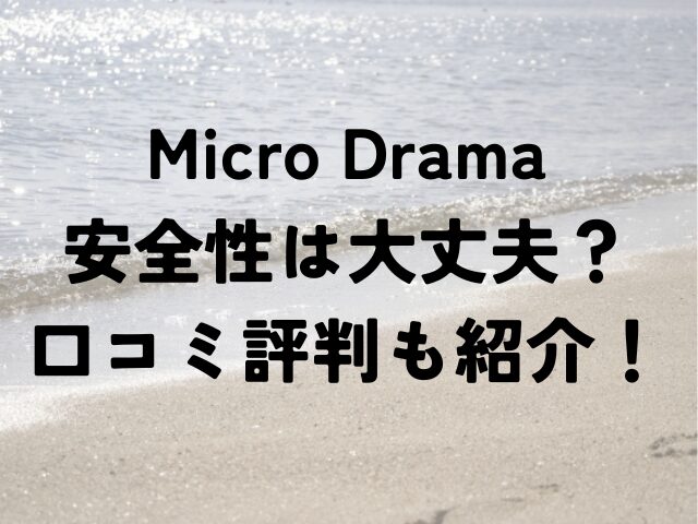 Micro Drama　安全性　大丈夫　口コミ　評判