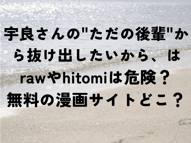 宇良さんの　ただの後輩　から抜け出したいから　raw　hitomi　危険　無料　漫画サイト　どこ