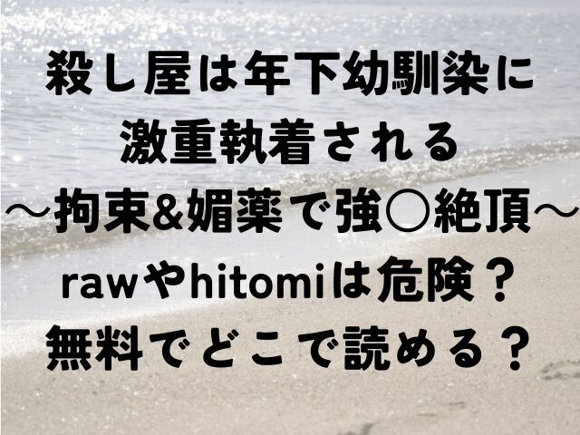 殺し屋は年下幼馴染に激重執着される　拘束&媚薬で強○絶頂～raw　hitomi　危険　無料　どこ　読める