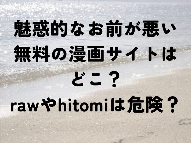魅惑的なお前が悪い　無料　漫画サイト　どこ　raw　hitomi　危険