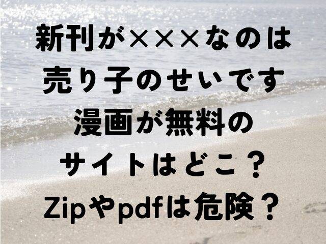 新刊が×××なのは売り子のせいです　漫画　無料　サイト　どこZip　pdf　危険