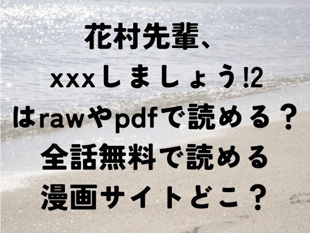 花村先輩、xxxしましょう!2　raw　pdf　読める　全話　無料　読める　漫画サイト　どこ