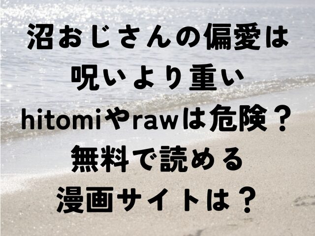 沼おじさんの偏愛は呪いより重い　hitomi　raw　危険　無料　読める　漫画サイト