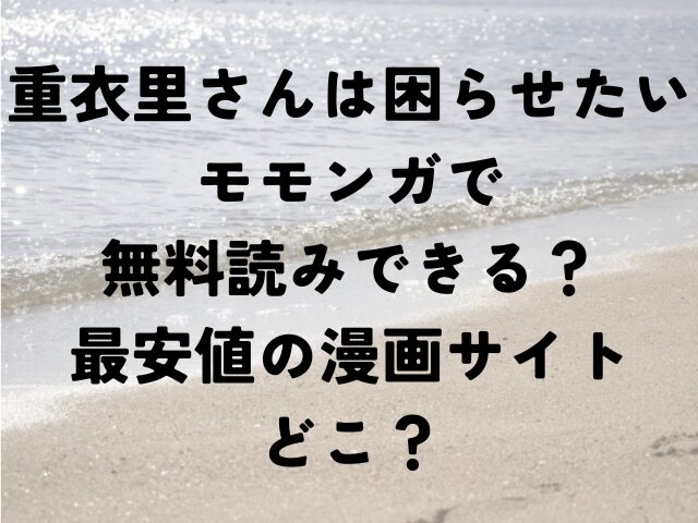 重衣里さんは困らせたい　モモンガ　無料　最安値　漫画サイト　どこ