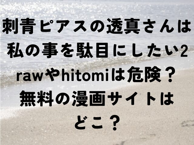 刺青ピアスの透真さんは私の事を駄目にしたい2　raw　hitomi　危険　無料　漫画サイト　どこ