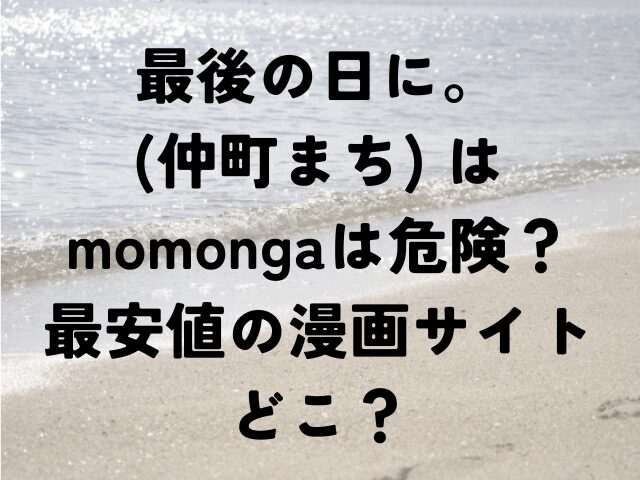 最後の日に。仲町まち　　momonga　危険　最安値　漫画サイト　どこ
