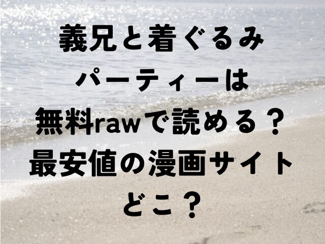 義兄と着ぐるみパーティー　無料　raw　読める　最安値　漫画サイト　どこ