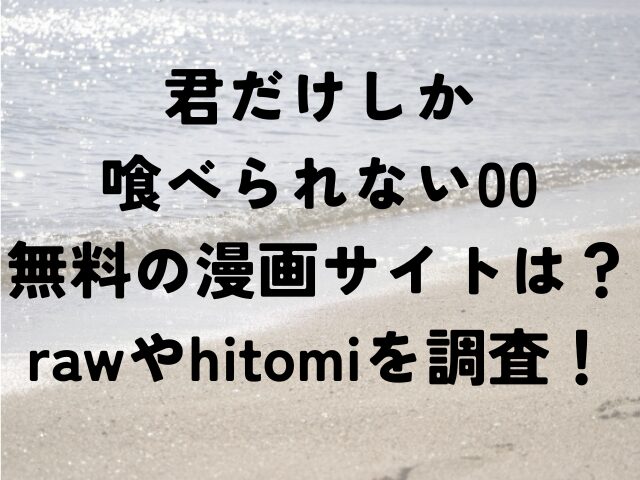 君だけしか喰べられない00　無料　漫画サイト　raw　hitomi