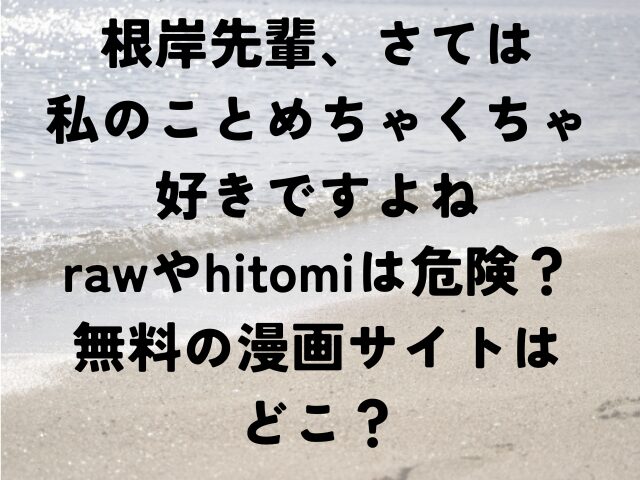根岸先輩、さては私のことめちゃくちゃ好きですよね　raw　hitomi　危険　無料　漫画　どこ