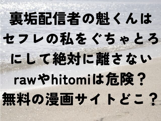裏垢配信者の魁くんはセフレの私をぐちゃとろにして絶対に離さない　raw　hitomi　無料　漫画　どこ