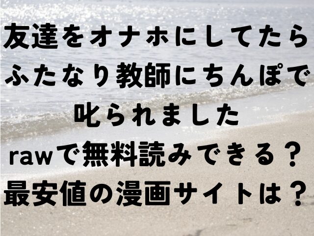 友達をオナホにしてたらふたなり教師にちんぽで叱られました　raw　無料　最安値　漫画
