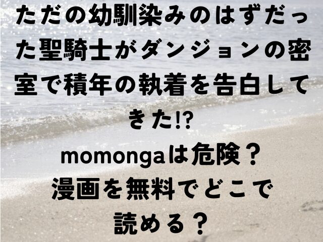 ただの幼馴染みのはずだった聖騎士がダンジョンの密室で積年の執着を告白してきた　momonga 危険　漫画　無料　どこで読める