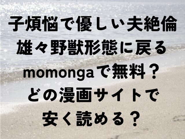 子煩悩で優しい夫絶倫雄々野獣形態に戻る　momonga　無料　漫画サイト　安く読める
