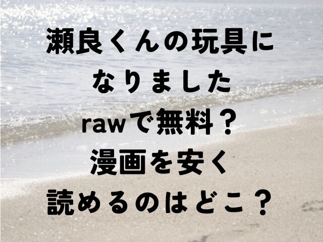 瀬良くんの玩具になりました　raw　無料　漫画　安く読めるの　どこ