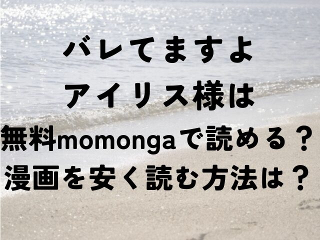 バレてますよアイリス様　無料　momonga　読める　漫画　安く