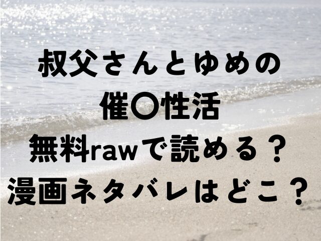 叔父さんとゆめの催○性活　無料　raw　漫画　ネタバレ　どこ