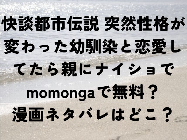 快談都市伝説 突然性格が変わった幼馴染と恋愛してたら親にナイショで　momonga　無料　漫画　ネタバレ　どこ