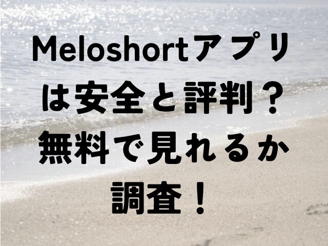 Meloshort　アプリ　安全　評判　無料