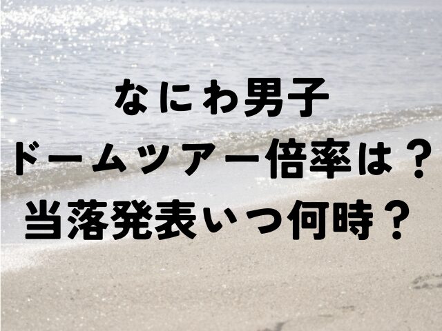 なにわ男子　ドームツアー　倍率　当落発表　いつ　何時