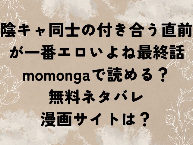 陰キャ同士の付き合う直前が一番エロいよね　最終話　momonga　無料　ネタバレ　漫画