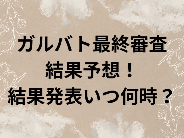 ガルバト　最終審査結果　結果発表　いつ　　何時　