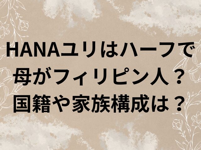 HANA ユリ ハーフ 母フィリピン 国籍 家族構成