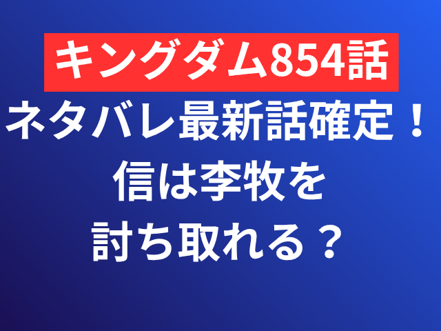 キングダム 854 ネタバレ 最新話 確定 信 李牧