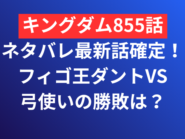 キングダム 855 ネタバレ 最新話 確定フィゴ王 ダント