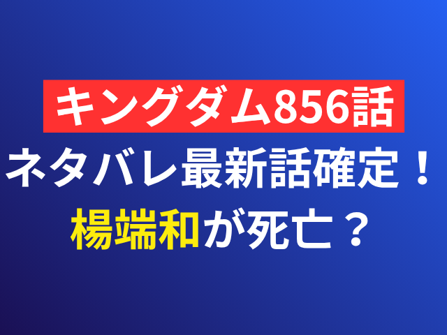キングダム　856話　ネタバレ　最新話　確定　楊端和　死亡