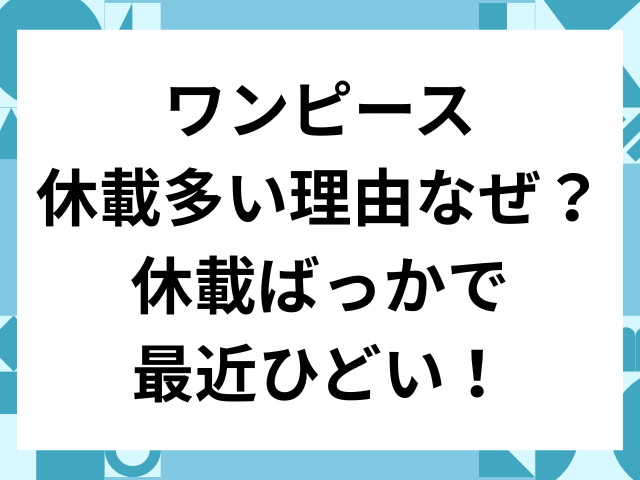 ワンピース　休載　多い理由　なぜ　休載ばっか　最近ひど