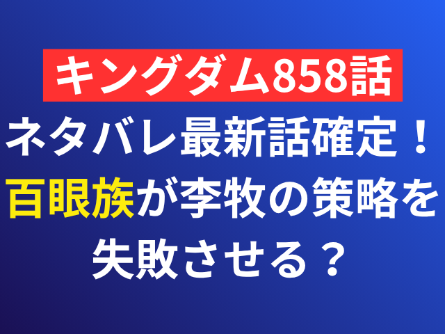 キングダム　858　ネタバレ　最新話　確定　百眼族　李牧