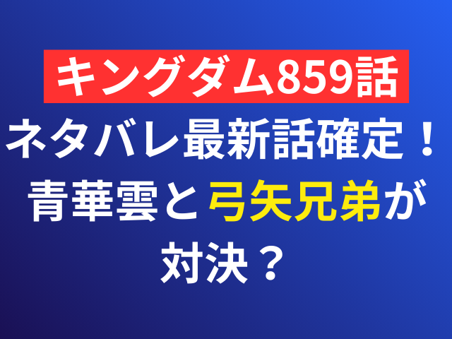 キングダム　859　ネタバレ　最新話　確定