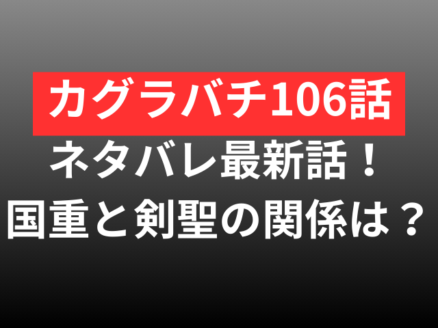 カグラバチ　106　ネタバレ　最新話　確定　速報　国重　剣聖