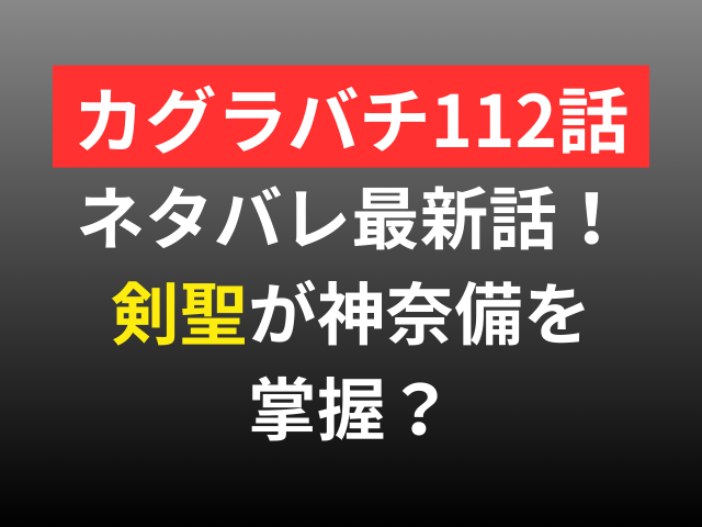 カグラバチ　112　ネタバレ　最新話　剣聖　