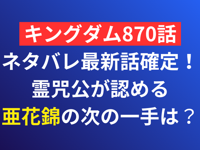 キングダム　870話　ネタバレ　最新話　霊咒公　亜花錦